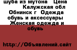 шуба из мутона › Цена ­ 13 000 - Калужская обл., Обнинск г. Одежда, обувь и аксессуары » Женская одежда и обувь   